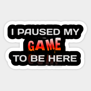 I Paused My Game To Be Here - Gamer - Gaming Lover Gift - Graphic Typographic Text Saying Sticker